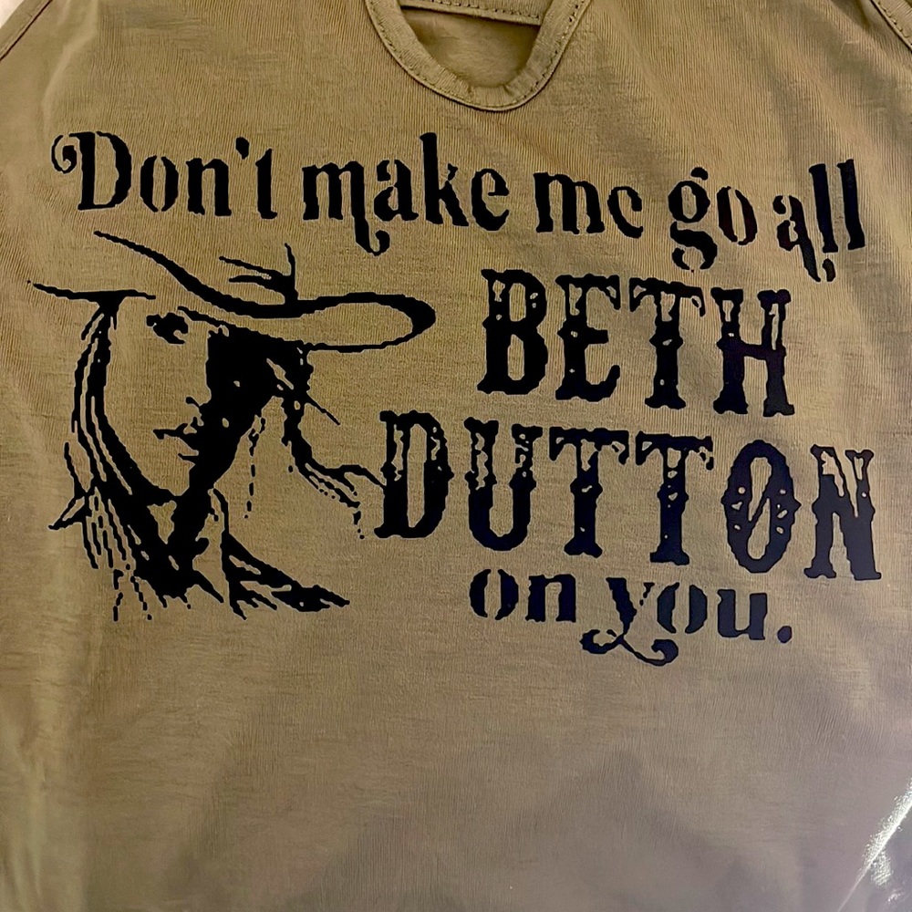 “DONT MAKE ME GO ALL BETH DUTTON ON YOU” LOGO TANK